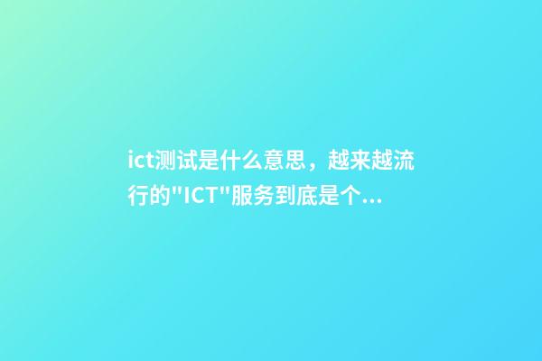 ict测试是什么意思，越来越流行的"ICT"服务到底是个啥-第1张-观点-玄机派